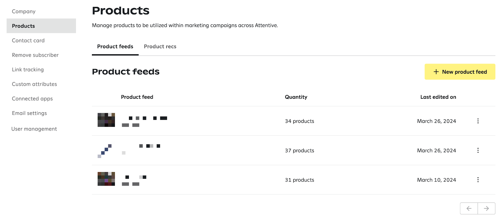 The Products page under Settings > Products is where you can view and manage product data used in your marketing program. From here, you can create product feeds, see whether product recommendations are enabled, and see which products are recommended as fallbacks when subscriber purchase data is unavailable.  This page is organized into two tabs: Product feeds: Set up product feeds to specify which products are eligible for product recommendations. This allows you to fine-tune product recommendations, for example to showcase only sale items or kids’ items in a given message. See Set up product feeds for more fine-tuned recommendations for more information. Product recs: See whether product recommendations are enabled for your account and which best-selling products are used as fallbacks when subscriber purchase data is unavailable. See Add product recommendations to your email for more information. 